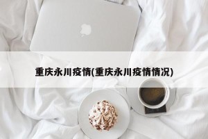 重庆永川疫情(重庆永川疫情情况)