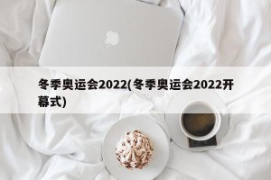 冬季奥运会2022(冬季奥运会2022开幕式)