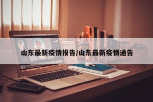 山东最新疫情报告/山东最新疫情通告