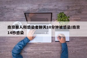南京有人和感染者聊天10分钟被感染/南京14秒感染