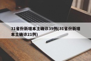 31省份新增本土确诊39例(31省份新增本土确诊21例)