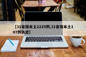 【31省增本土2229例,31省增本土107例轨迹】