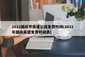 2022国庆节高速公路免费时间(2021年国庆高速免费时间表)