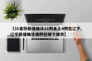 【31省份新增确诊18例本土4例在辽宁,辽宁新增确诊病例在哪个城市】