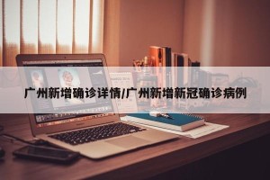 广州新增确诊详情/广州新增新冠确诊病例