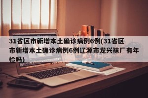 31省区市新增本土确诊病例6例(31省区市新增本土确诊病例6例辽源市龙兴袜厂有年检吗)