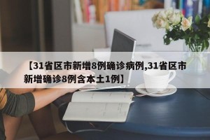 【31省区市新增8例确诊病例,31省区市新增确诊8例含本土1例】