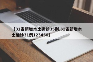 【31省新增本土确诊35例,31省新增本土确诊31例123456】