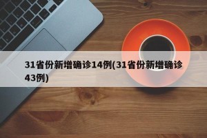 31省份新增确诊14例(31省份新增确诊43例)