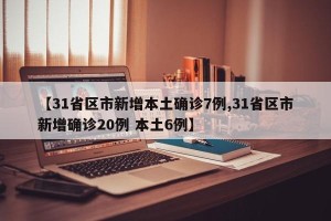 【31省区市新增本土确诊7例,31省区市新增确诊20例 本土6例】