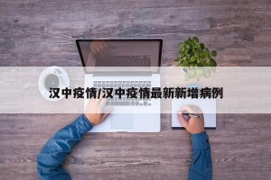 汉中疫情/汉中疫情最新新增病例