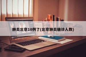 肺炎北京10例了(北京肺炎确诊人数)
