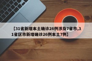 【31省新增本土确诊26例涉及7省市,31省区市新增确诊26例本土7例】