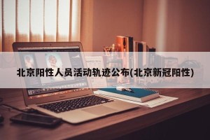 北京阳性人员活动轨迹公布(北京新冠阳性)