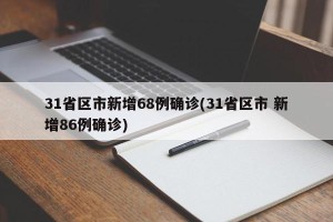 31省区市新增68例确诊(31省区市 新增86例确诊)