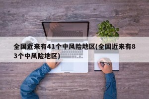 全国近来有41个中风险地区(全国近来有83个中风险地区)