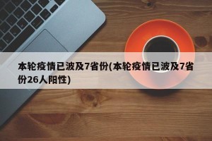 本轮疫情已波及7省份(本轮疫情已波及7省份26人阳性)