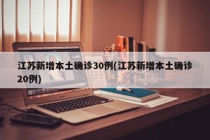 江苏新增本土确诊30例(江苏新增本土确诊20例)