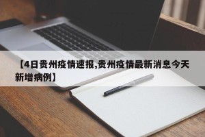 【4日贵州疫情速报,贵州疫情最新消息今天新增病例】