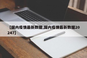【国内疫情最新数据,国内疫情最新数据20247】