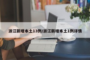 浙江新增本土13例/浙江新增本土1例详情