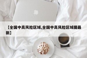 【全国中高风险区域,全国中高风险区域图最新】