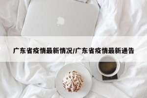 广东省疫情最新情况/广东省疫情最新通告