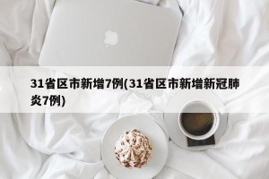 31省区市新增7例(31省区市新增新冠肺炎7例)