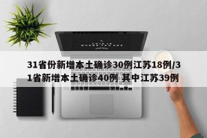 31省份新增本土确诊30例江苏18例/31省新增本土确诊40例 其中江苏39例