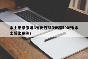 本土感染激增4省份连续3天超500例(本土感染病例)