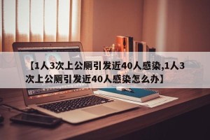 【1人3次上公厕引发近40人感染,1人3次上公厕引发近40人感染怎么办】