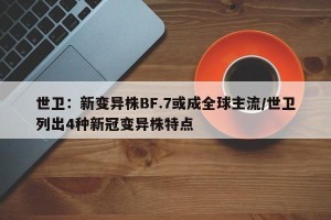 世卫：新变异株BF.7或成全球主流/世卫列出4种新冠变异株特点