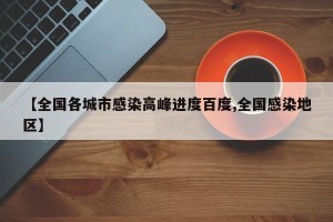 【全国各城市感染高峰进度百度,全国感染地区】