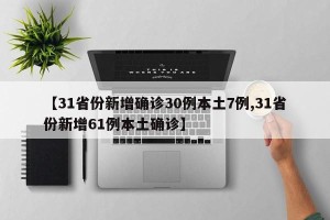 【31省份新增确诊30例本土7例,31省份新增61例本土确诊】