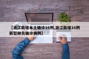 【浙江新增本土确诊16例,浙江新增16例新型肺炎确诊病例】