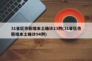 31省区市新增本土确诊23例(31省区市新增本土确诊94例)