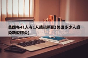 美国每41人有1人感染新冠(美国多少人感染新型肺炎)