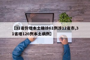 【31省份增本土确诊61例涉12省市,31省增126例本土病例】