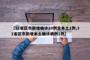 【31省区市新增确诊10例含本土1例,31省区市新增本土确诊病例1例】