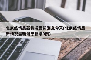 北京疫情最新情况最新消息今天(北京疫情最新情况最新消息新增9例)