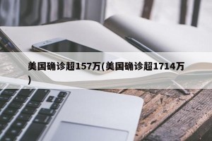 美国确诊超157万(美国确诊超1714万)