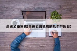 高速公路免费(高速公路免费的几个节假日)