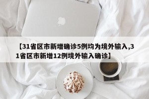 【31省区市新增确诊5例均为境外输入,31省区市新增12例境外输入确诊】
