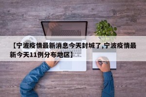 【宁波疫情最新消息今天封城了,宁波疫情最新今天11例分布地区】