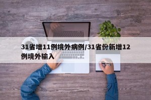 31省增11例境外病例/31省份新增12例境外输入