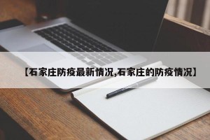 【石家庄防疫最新情况,石家庄的防疫情况】