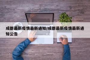 成都最新疫情最新通知/成都最新疫情最新通知公告