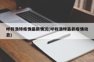 呼和浩特疫情最新情况(呼和浩特最新疫情动态)