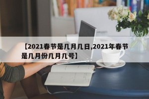 【2021春节是几月几日,2021年春节是几月份几月几号】