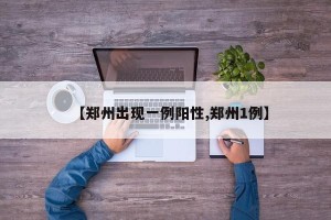 【郑州出现一例阳性,郑州1例】